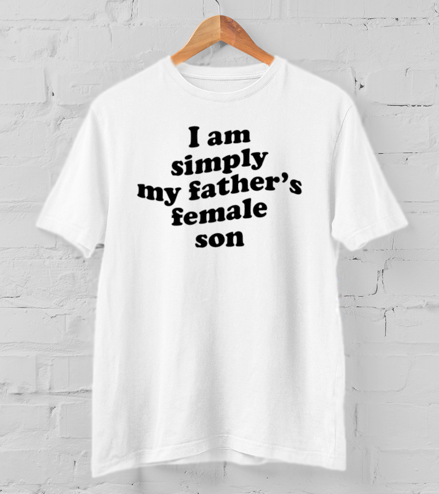 I Am Simply My Father's Female Son T-Shirt