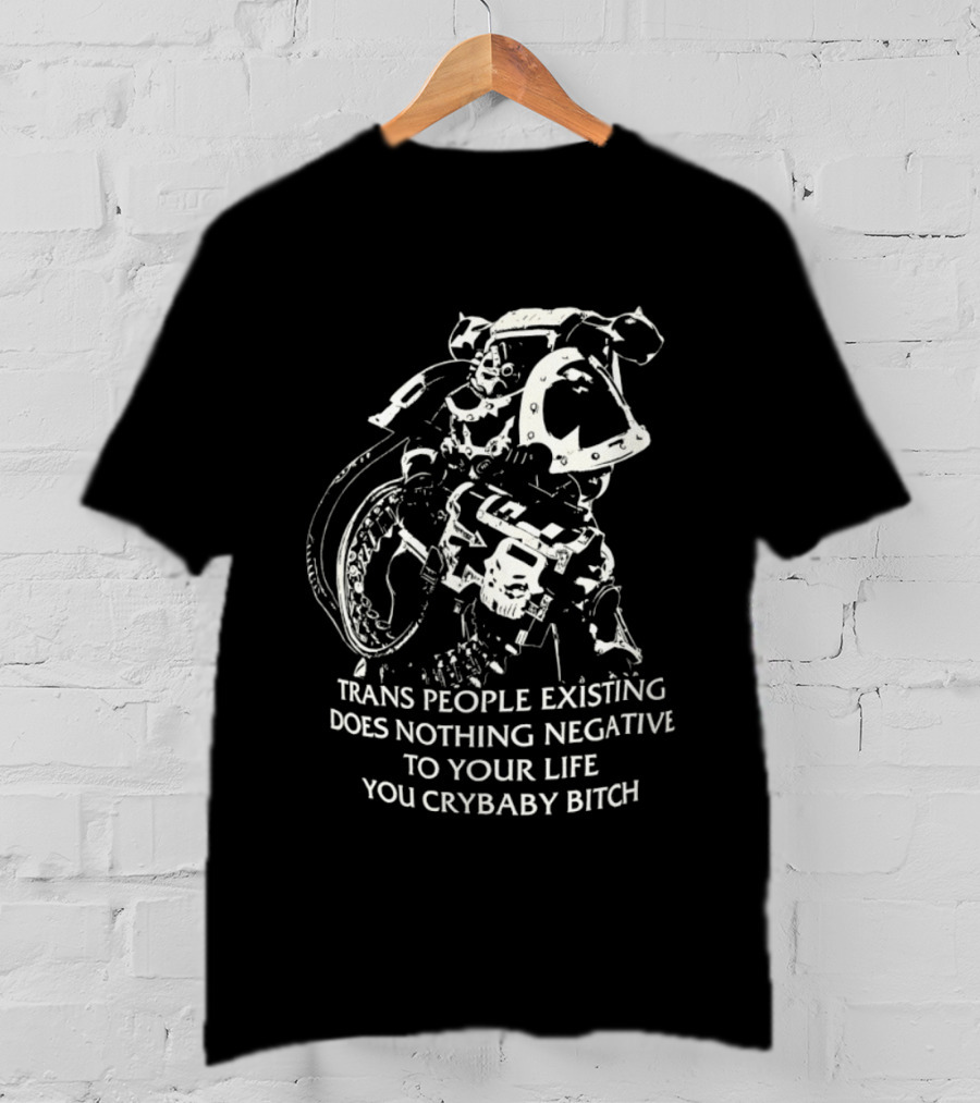 Chaos Marine Trans People Existing Does Nothing Negative To Your Life You Crybaby Bitch T-Shirt