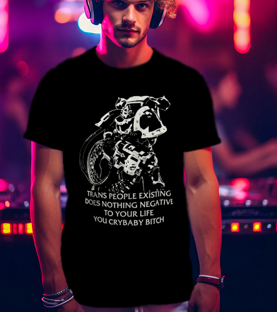 Chaos Marine Trans People Existing Does Nothing Negative To Your Life You Crybaby Bitch T-Shirt