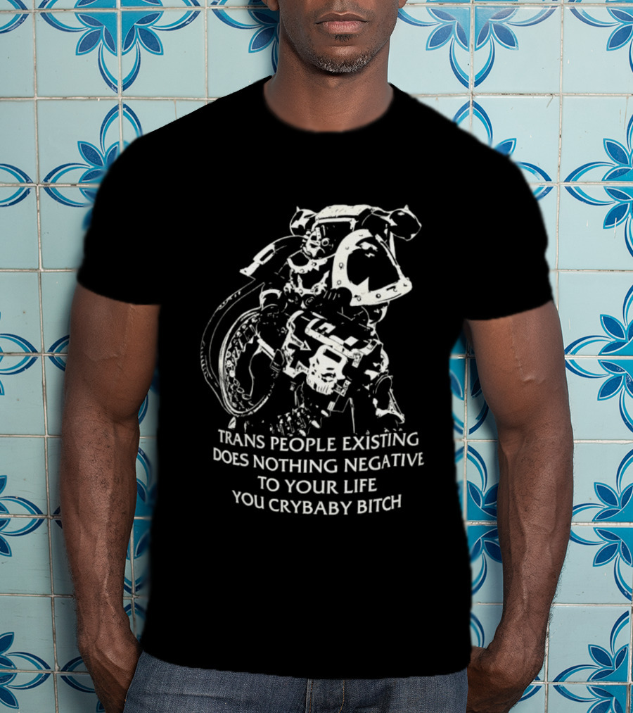 Chaos Marine Trans People Existing Does Nothing Negative To Your Life You Crybaby Bitch T-Shirt