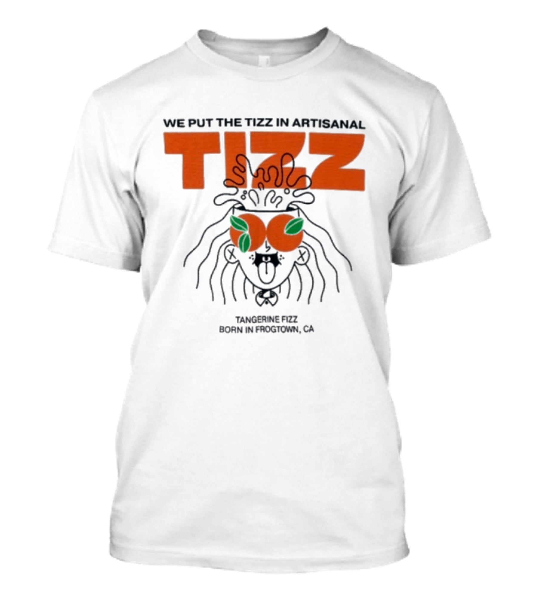 Tizz We Put The Tizz In Artisanal Tangerine Fizz Born In Frogtown CA T-Shirt