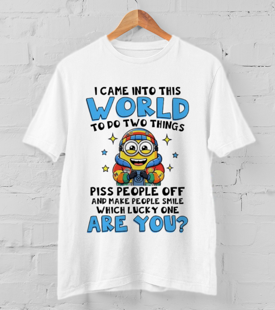 Minions I Came Into This World To Do Two Things Piss People Off And Make People Smile Which Lucky One Are You T-Shirt
