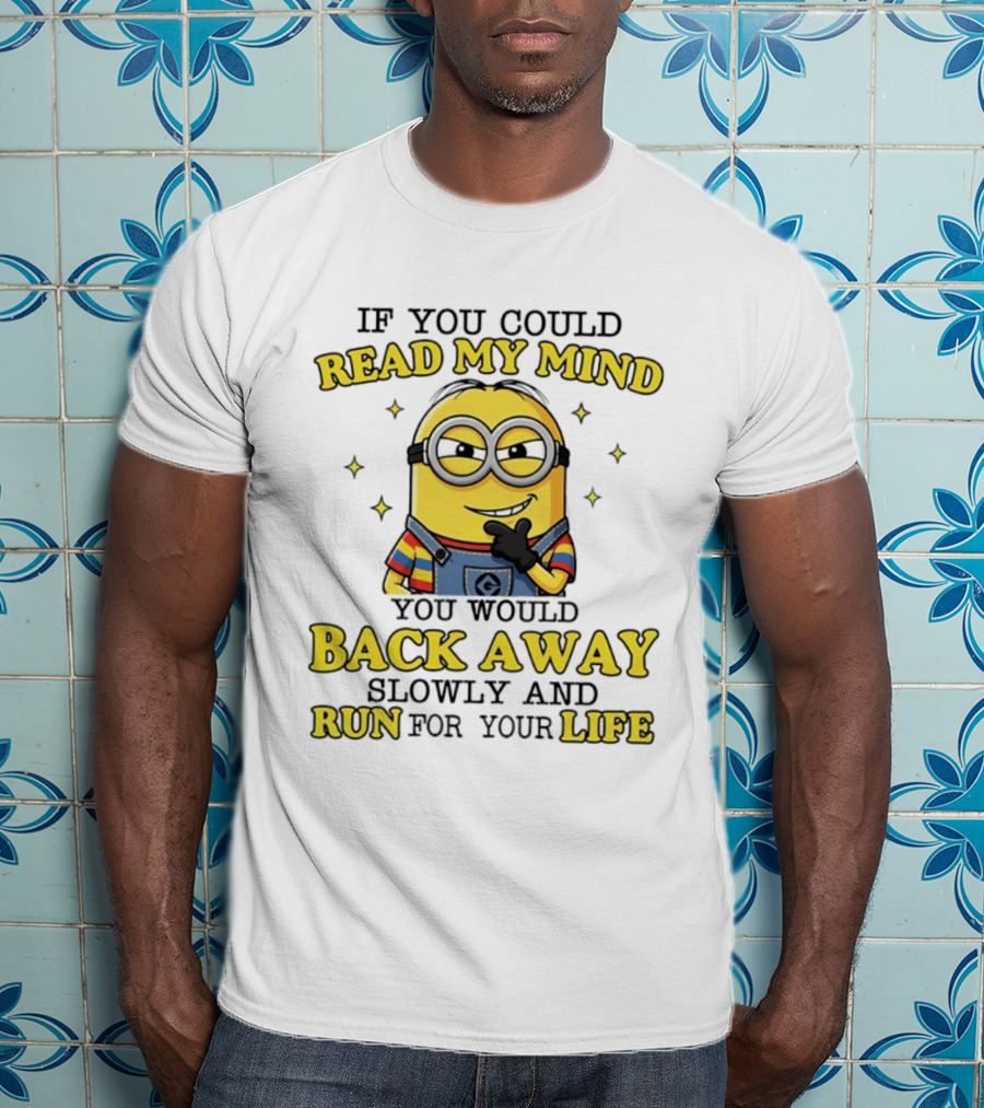 Minions If You Could Read My Mind You Would Back Away Slowly And Run For Your Life T-Shirt