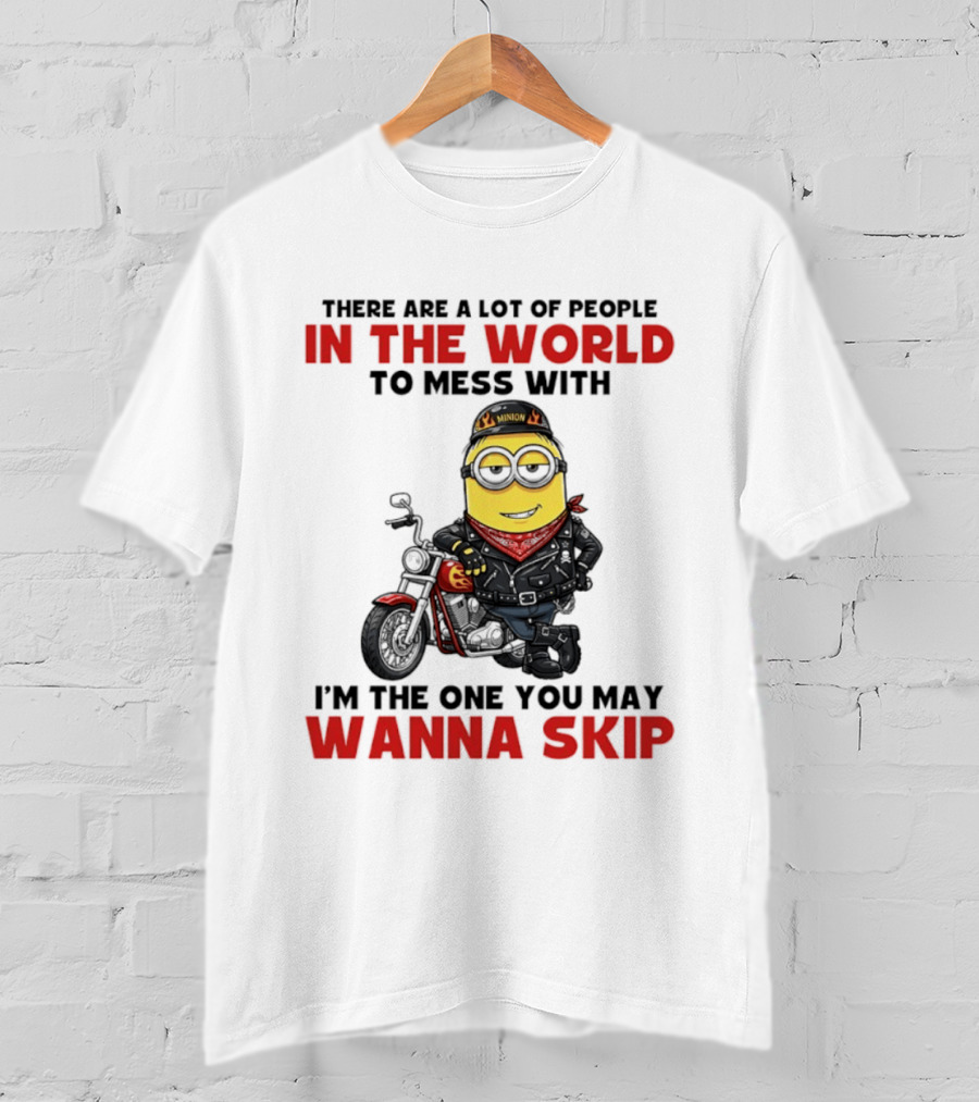 Minion Motorcycle Biker With Attitude There Are A Lot Of People In The World To Mess With I'm The One You May Wanna Skip T-Shirt