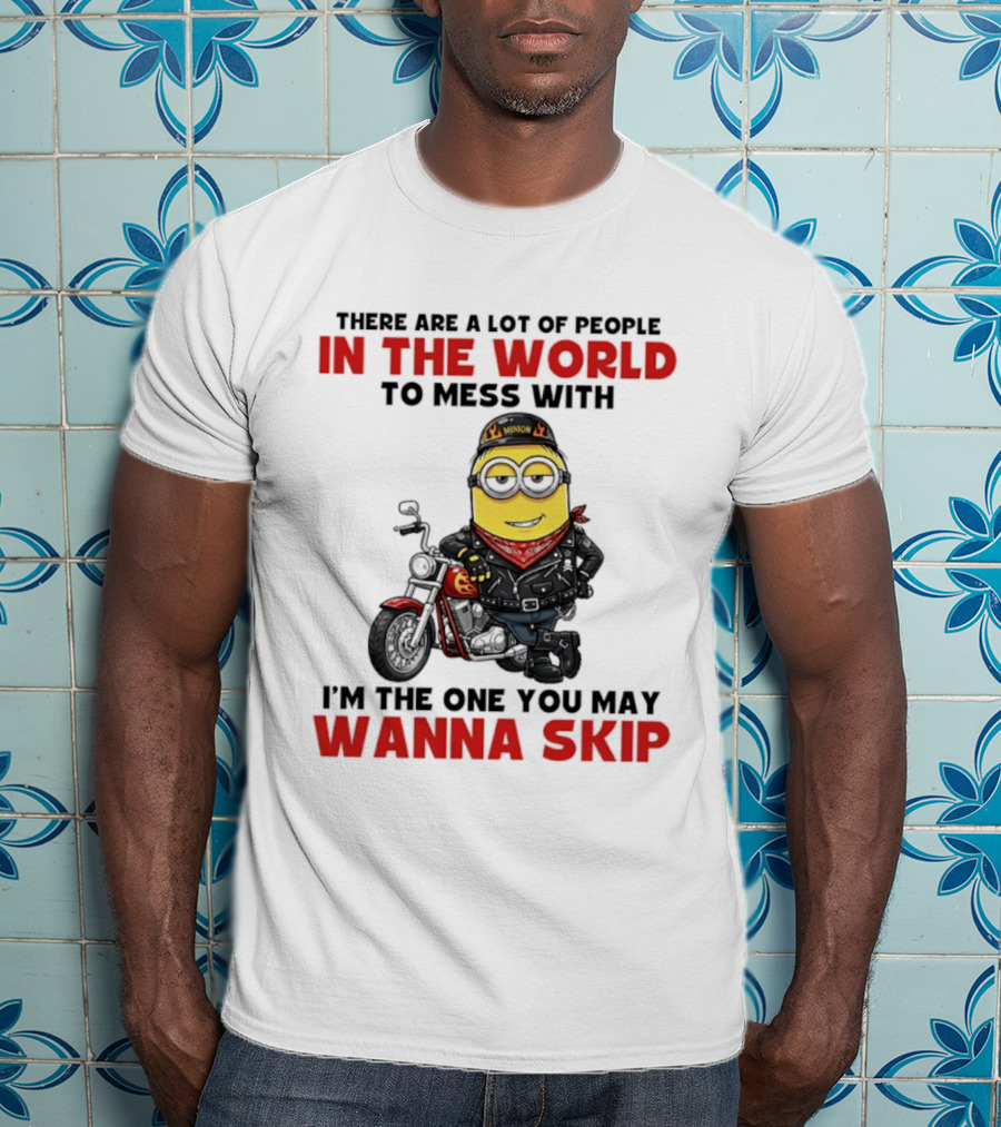Minion Motorcycle Biker With Attitude There Are A Lot Of People In The World To Mess With I'm The One You May Wanna Skip T-Shirt