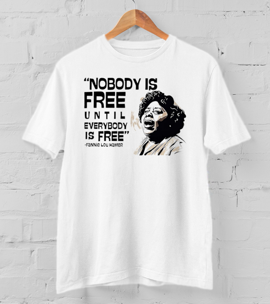 Nobody Is Free Until Everybody Is Free Fannie Lou Hamer Empowerment Message T-Shirt