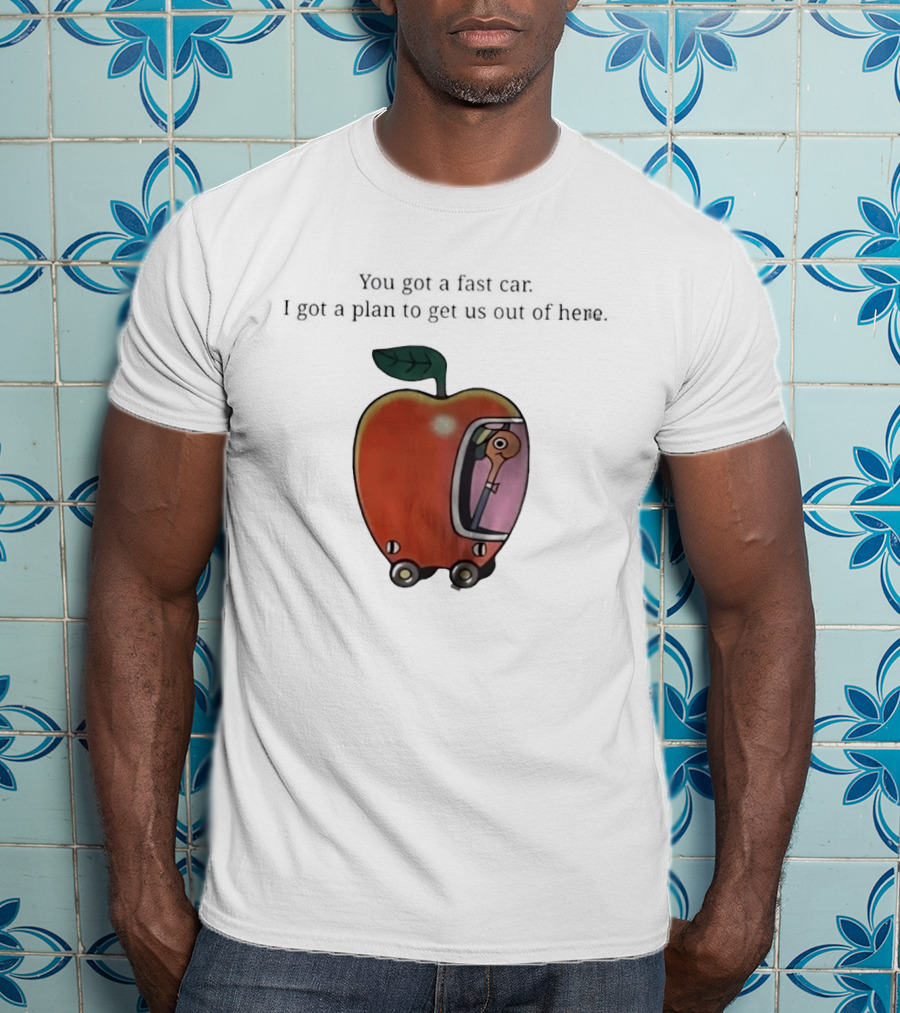 Happy Escape Discussion Red Transport You Got A Fast Car I Got A Plan To Get Us Out Of Here T-Shirt