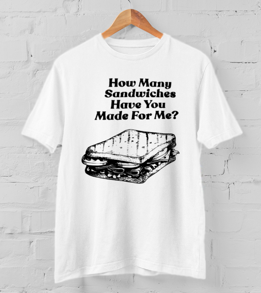 How Many Sandwiches Have You Made For Me Classic Sandwich T-Shirt