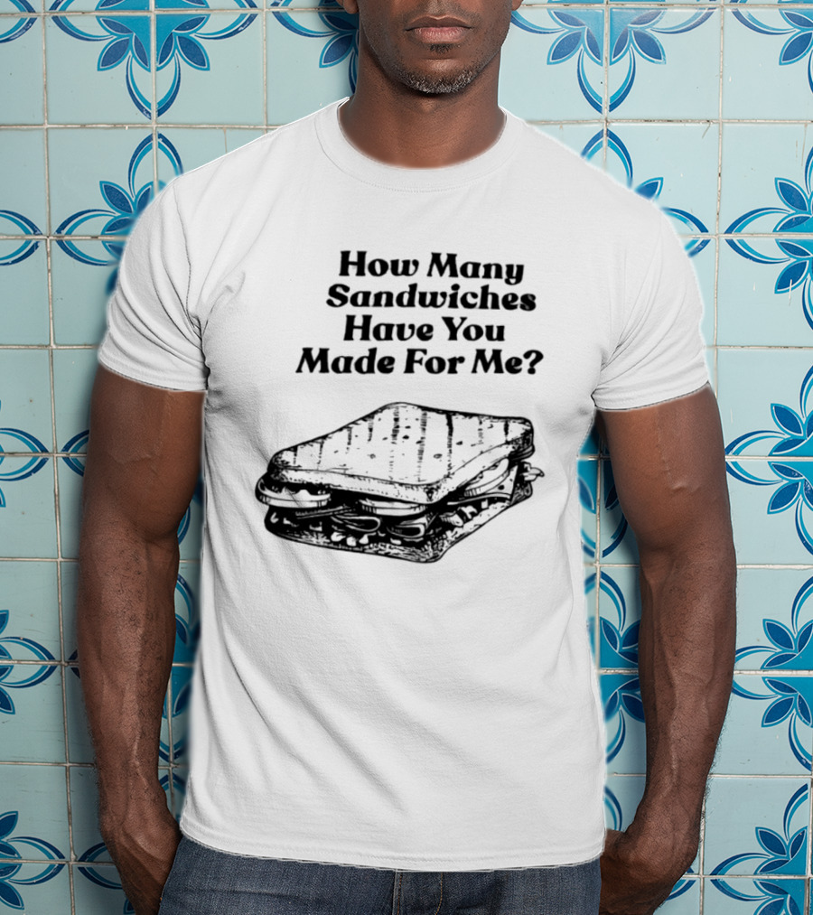 How Many Sandwiches Have You Made For Me Classic Sandwich T-Shirt