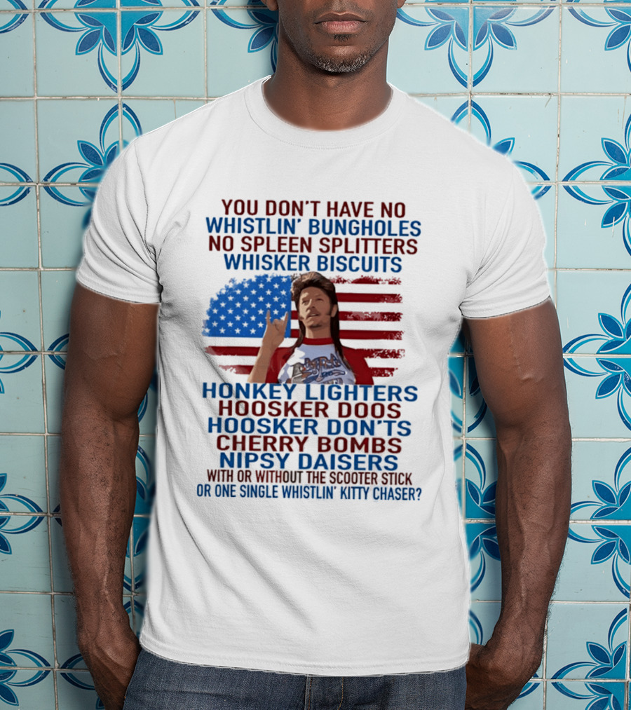 Joe Dirt Whistlin' Bungholes No Spleen Splitters Whisker Biscuits American Flag Honkey Lighters Hoosker Doos Kitten Chaser T-Shirt