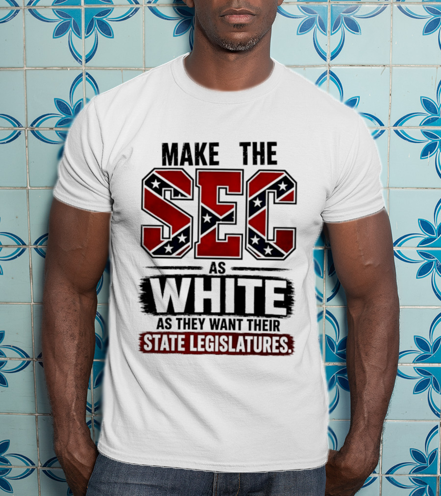 Make The SEC As White As They Want Their State Legislatures T-Shirt