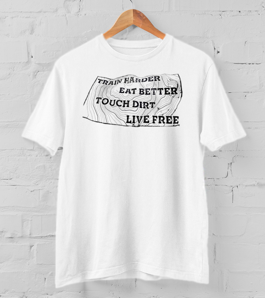 Train Harder Eat Better Touch Dirt Live Free Adventure Mindset T-Shirt