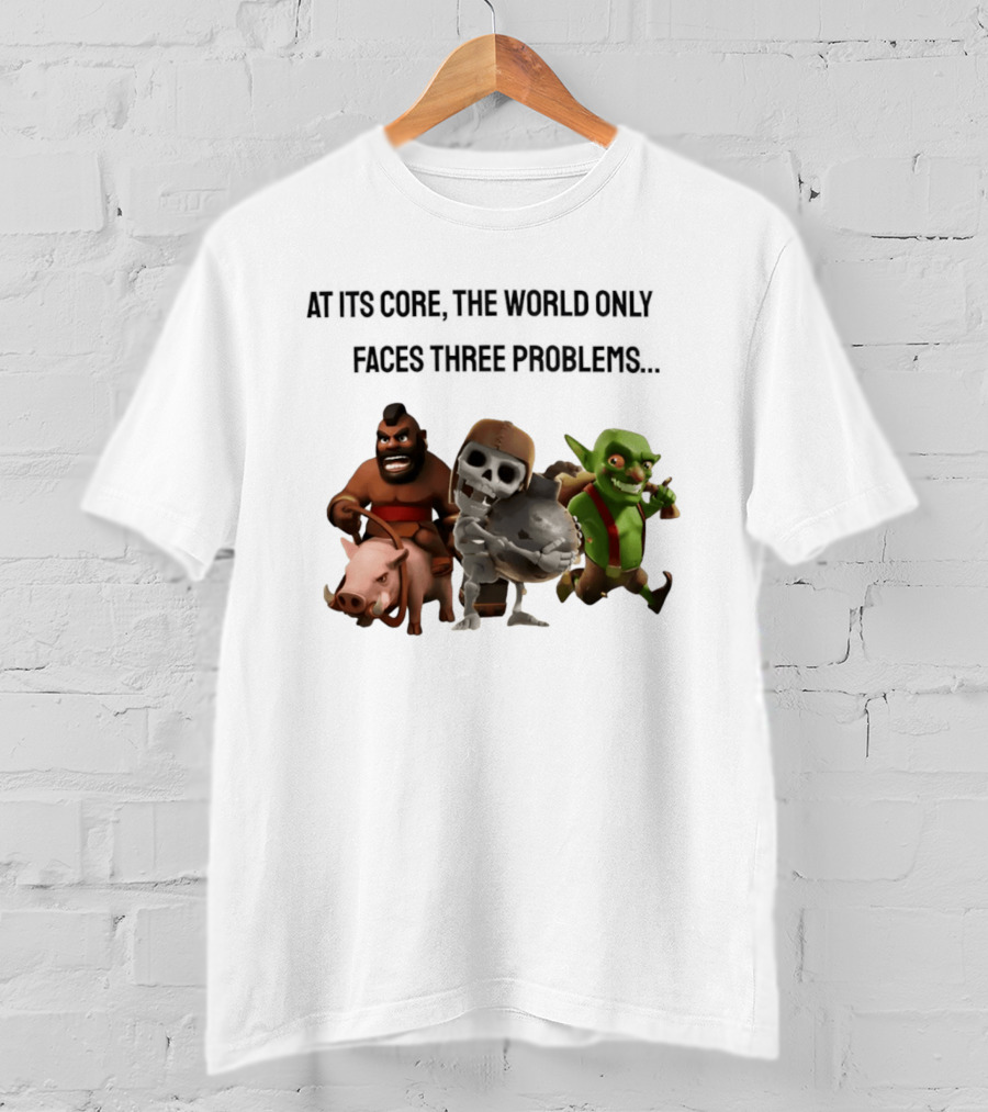 Clash Of Clans At Its Core The World Only Faces Three Problems T-Shirt
