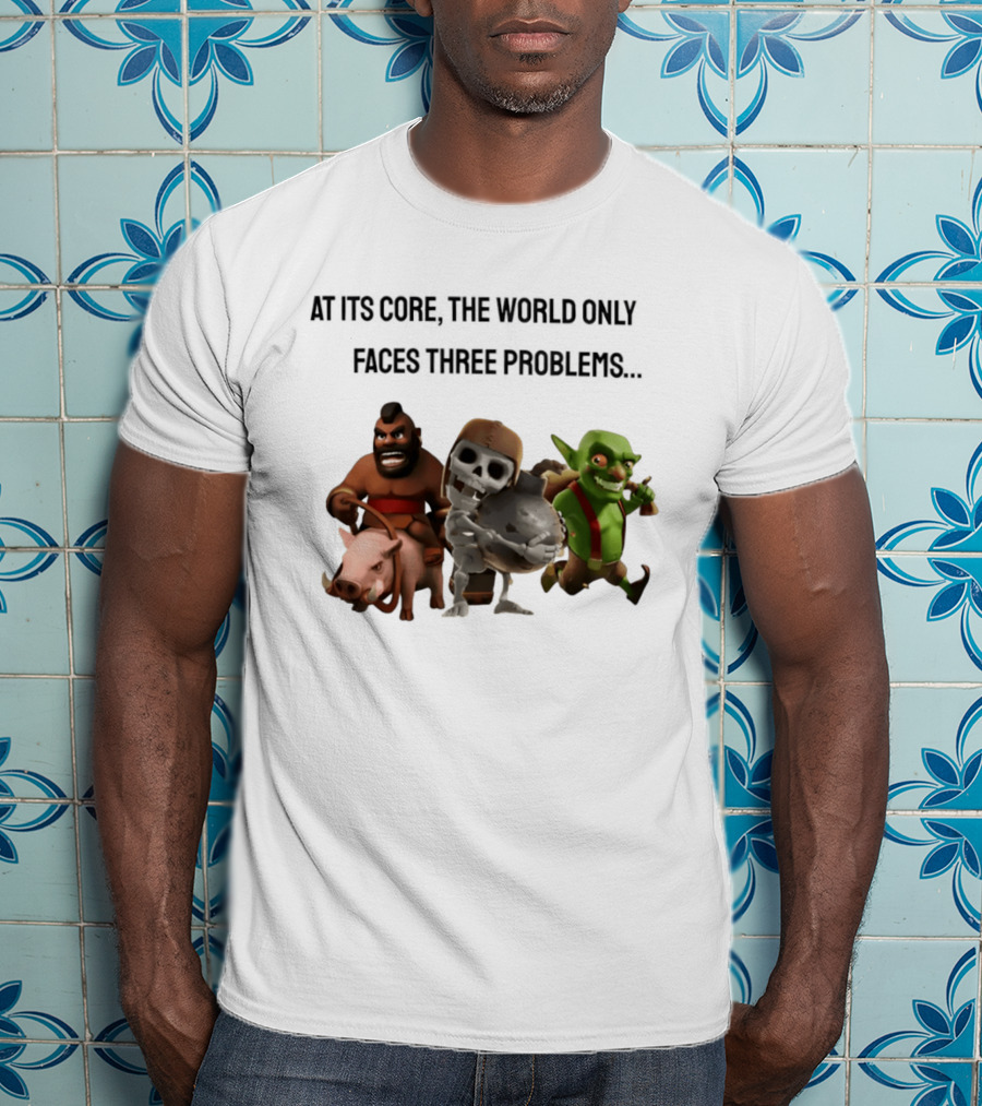 Clash Of Clans At Its Core The World Only Faces Three Problems T-Shirt