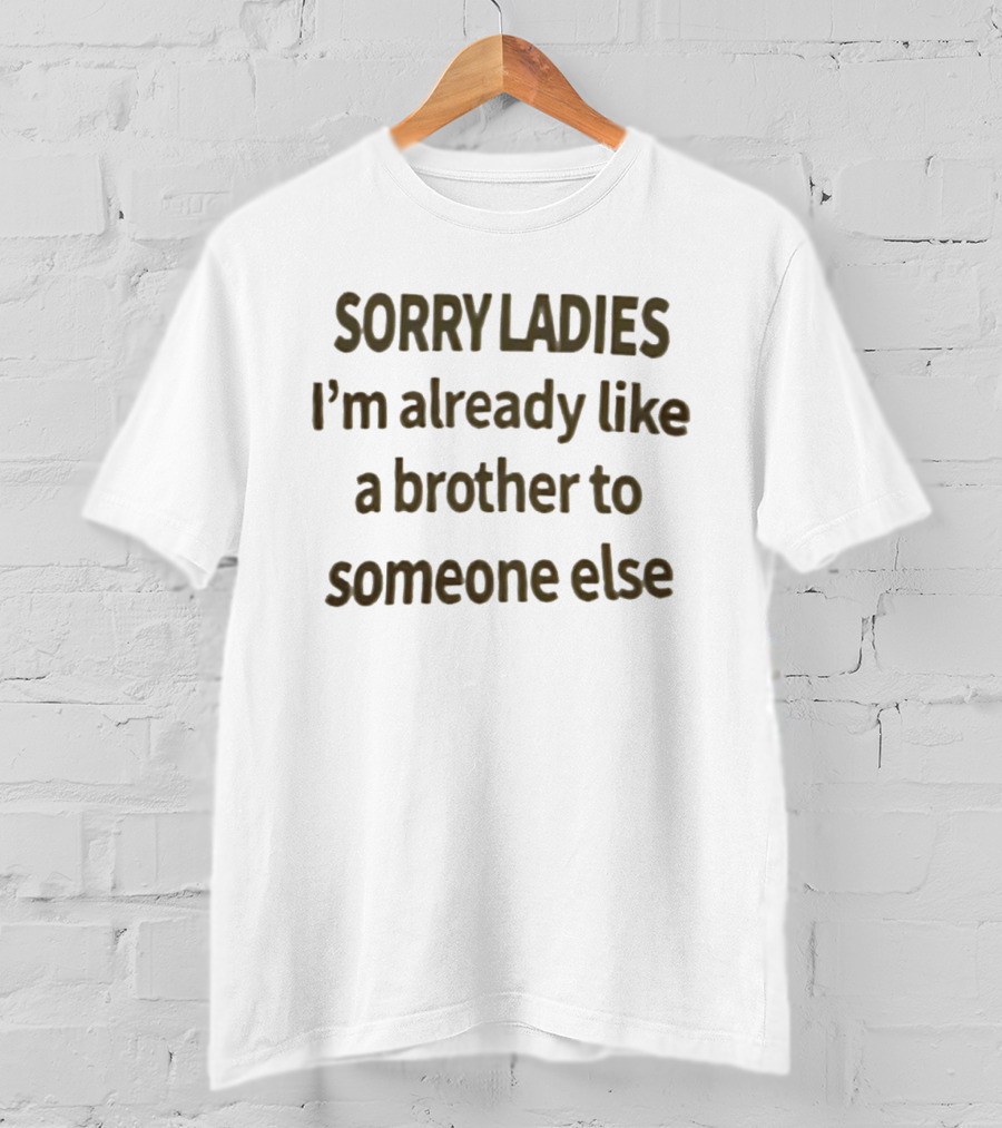 Sorry Ladies I'm Already Like A Brother To Someone Else T-Shirt