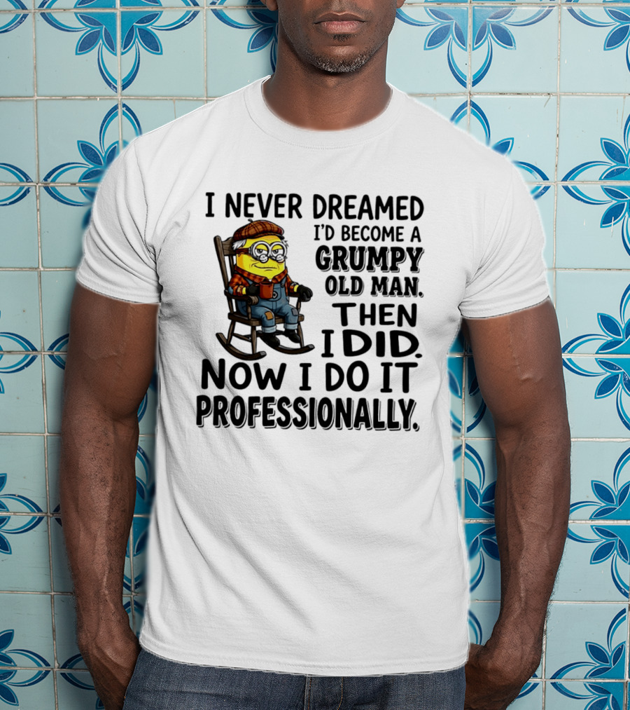 I Never Dreamed I'd Become A Grumpy Old Man Then I Did Now I Do It Professionally Minion T-Shirt