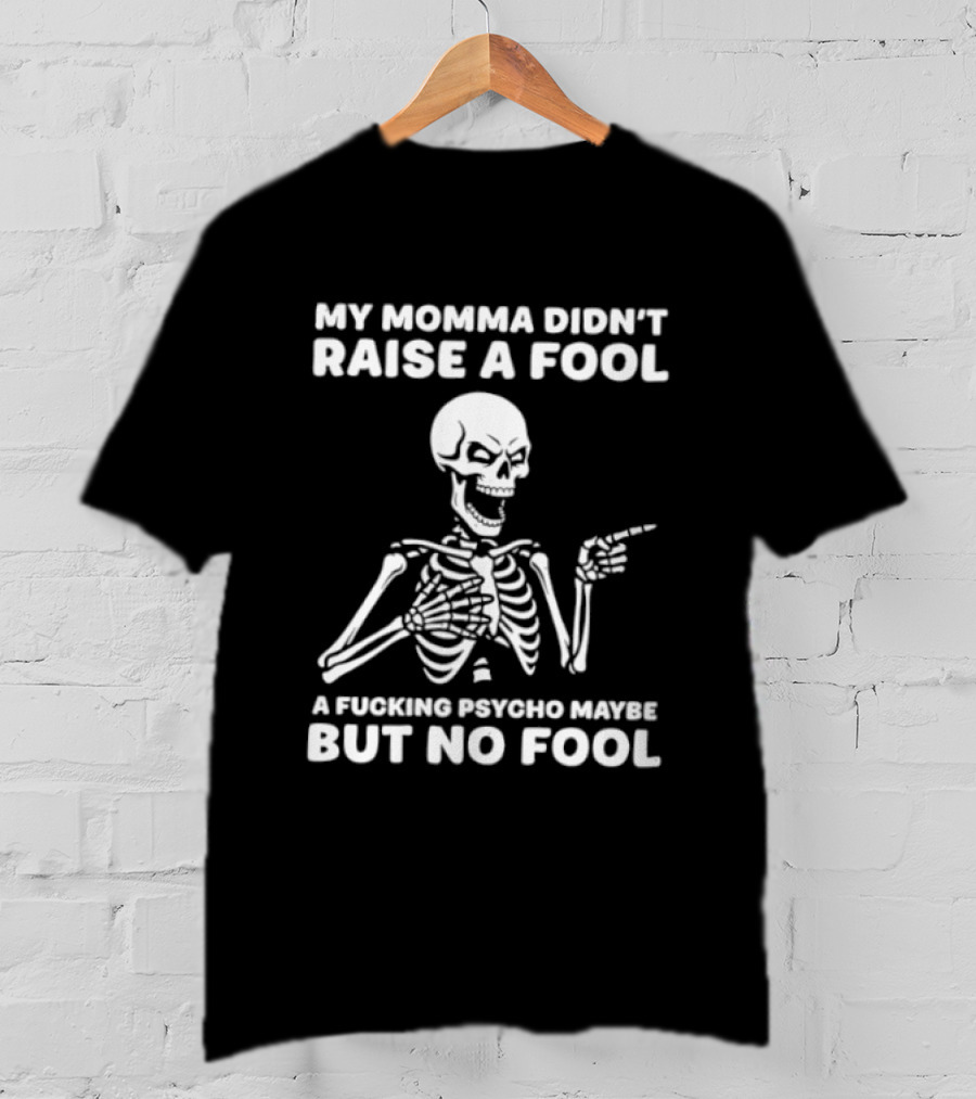 My Momma Didn't Raise A Fool A Psycho Maybe But No Fool Skeleton T-Shirt