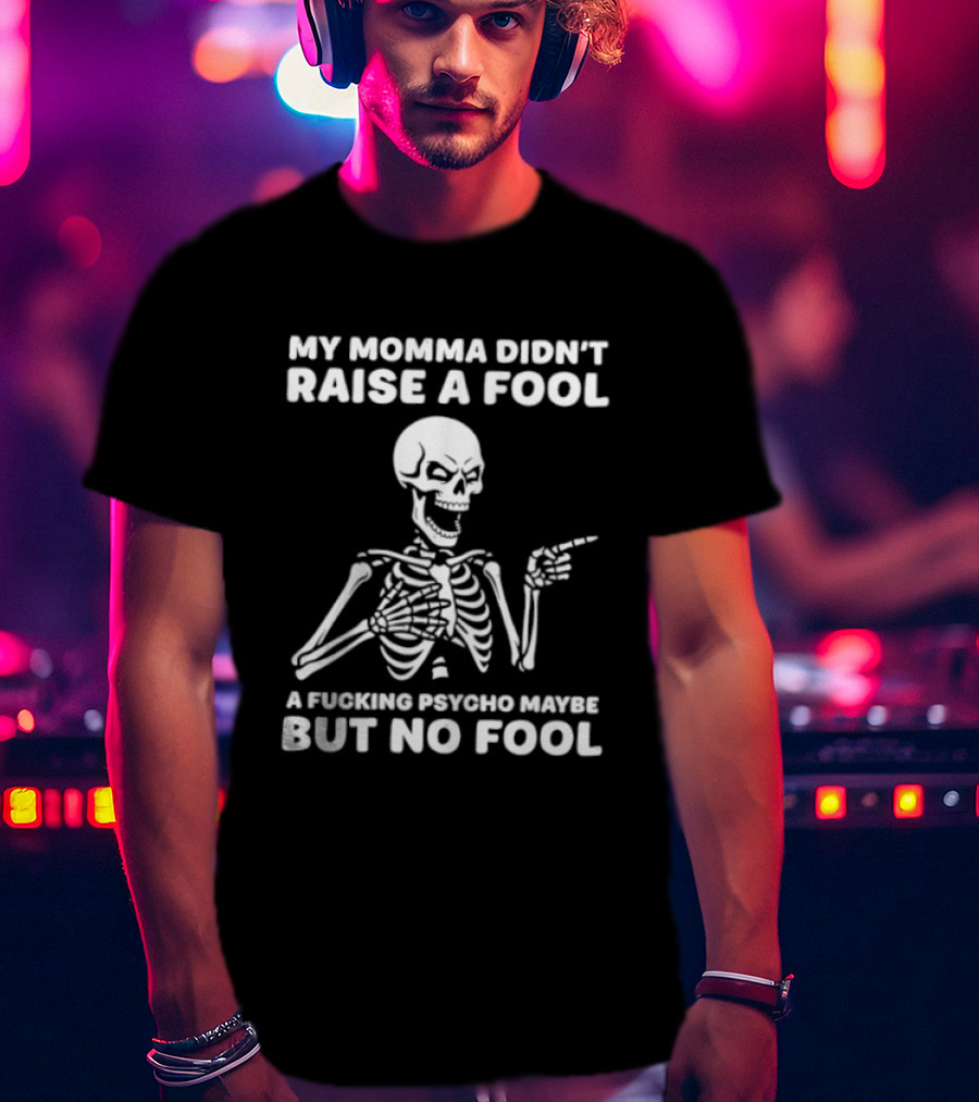 My Momma Didn't Raise A Fool A Psycho Maybe But No Fool Skeleton T-Shirt