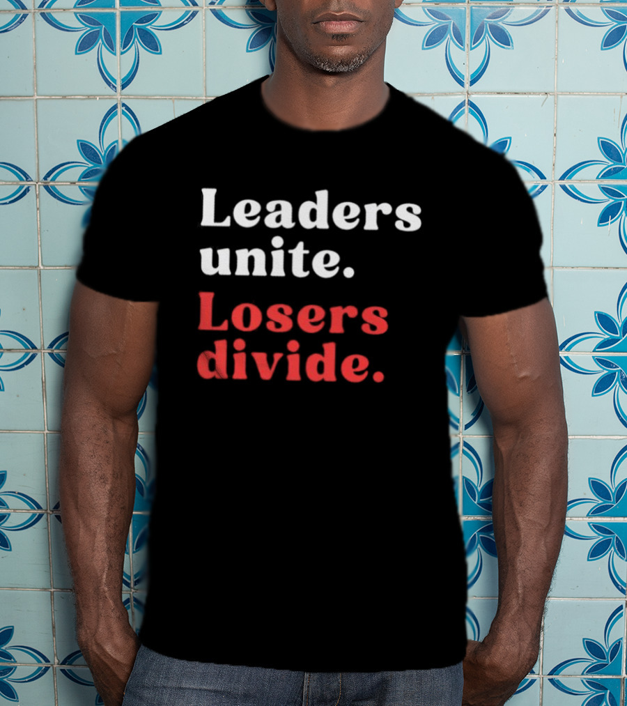 Leaders Unite Losers Divide Bold Motivational T-Shirt