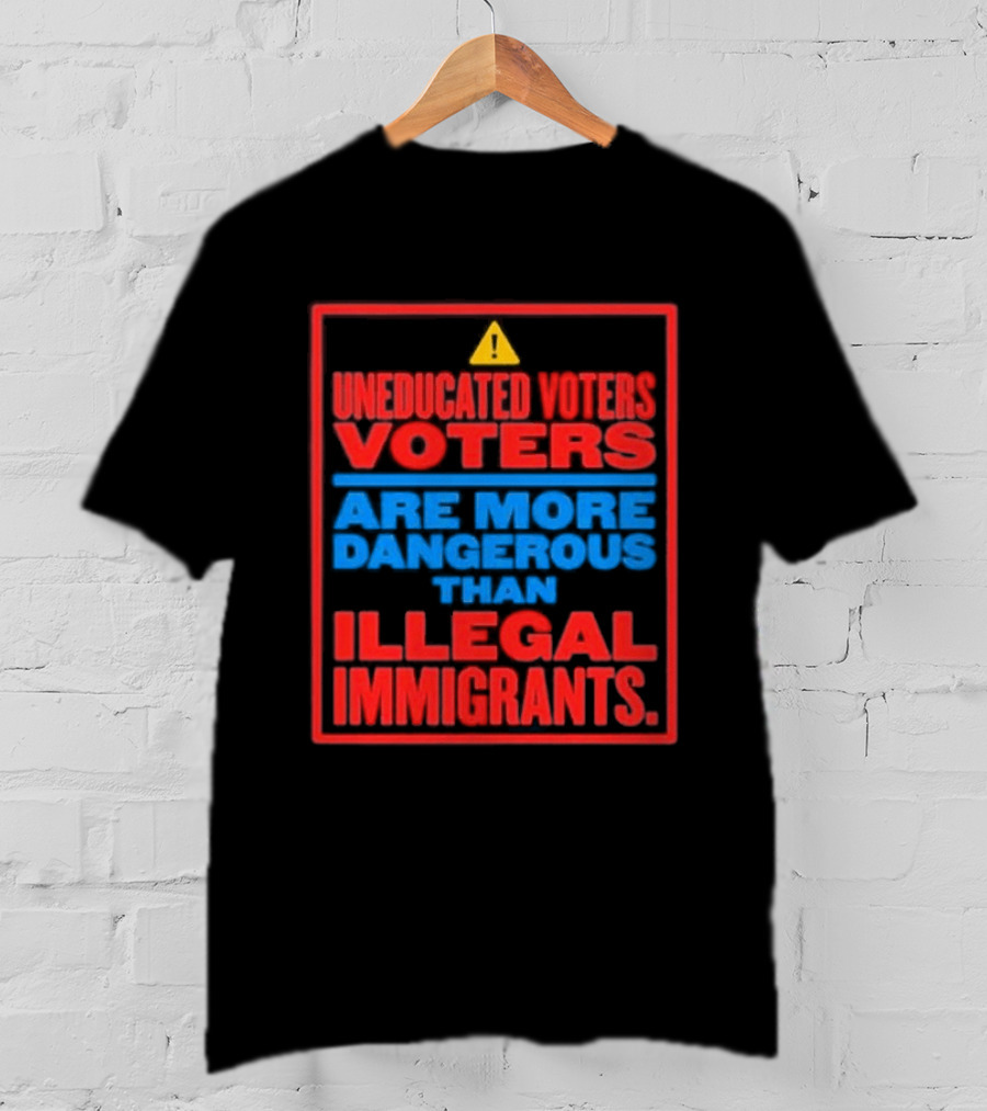 Uneducated Voters Are More Dangerous Than Illegal Immigrants Warning T-Shirt