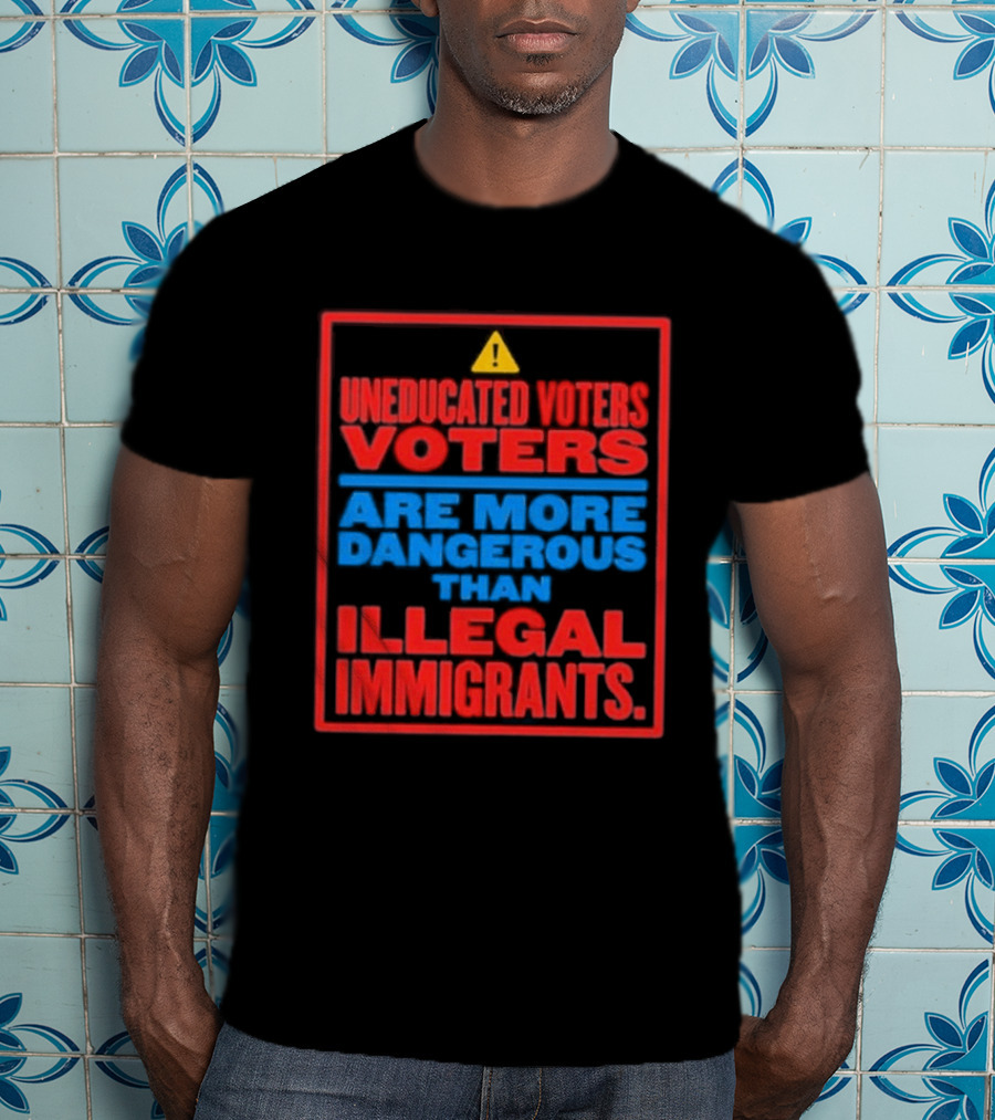 Uneducated Voters Are More Dangerous Than Illegal Immigrants Warning T-Shirt