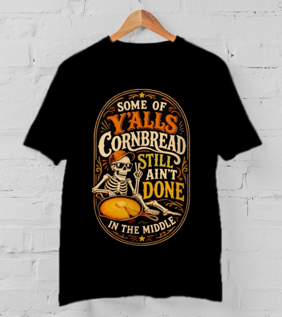 Some Of Yalls Cornbread Still Ain't Done In The Middle Skeleton Wearing Sunglasses T-Shirt