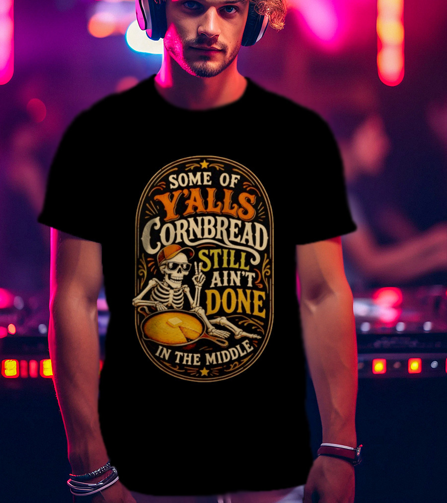 Some Of Yalls Cornbread Still Ain't Done In The Middle Skeleton Wearing Sunglasses T-Shirt