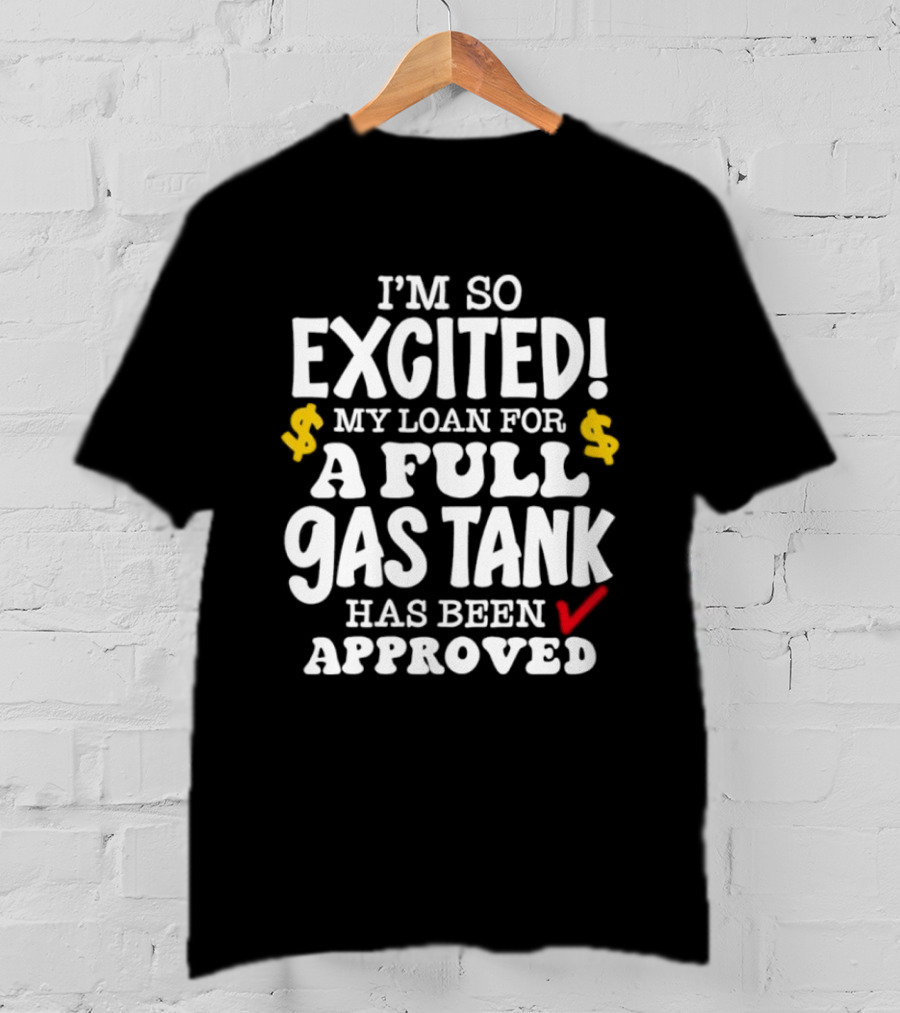 I'm So Excited My Loan For A Full Gas Tank Has Been Approved T-Shirt