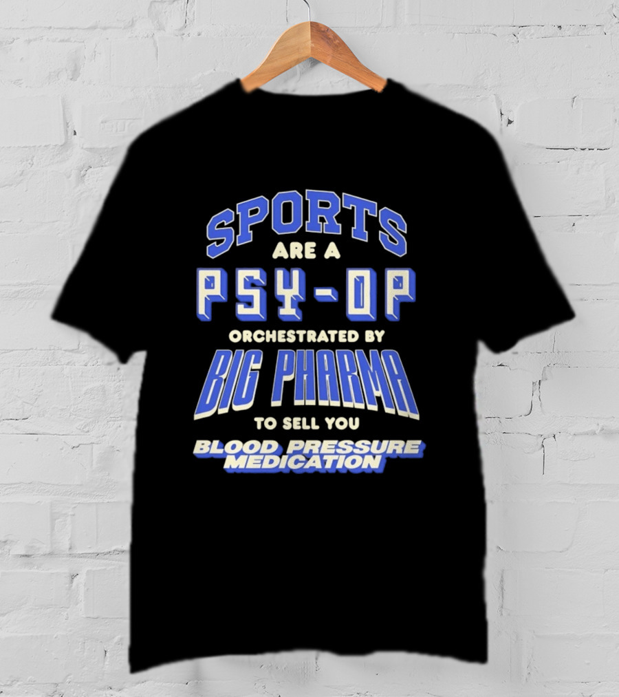 Sports Are A PSY OP Orchestrated By Big Pharma To Sell You Blood Pressure Medication T-Shirt