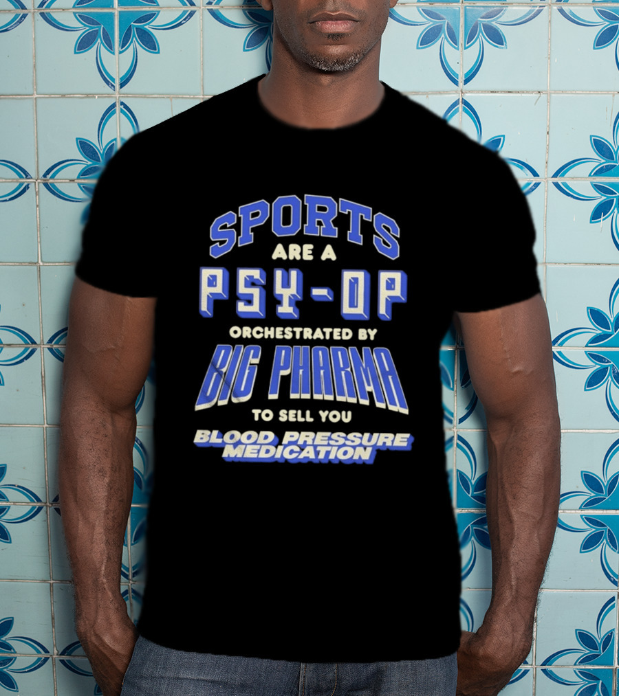 Sports Are A PSY OP Orchestrated By Big Pharma To Sell You Blood Pressure Medication T-Shirt