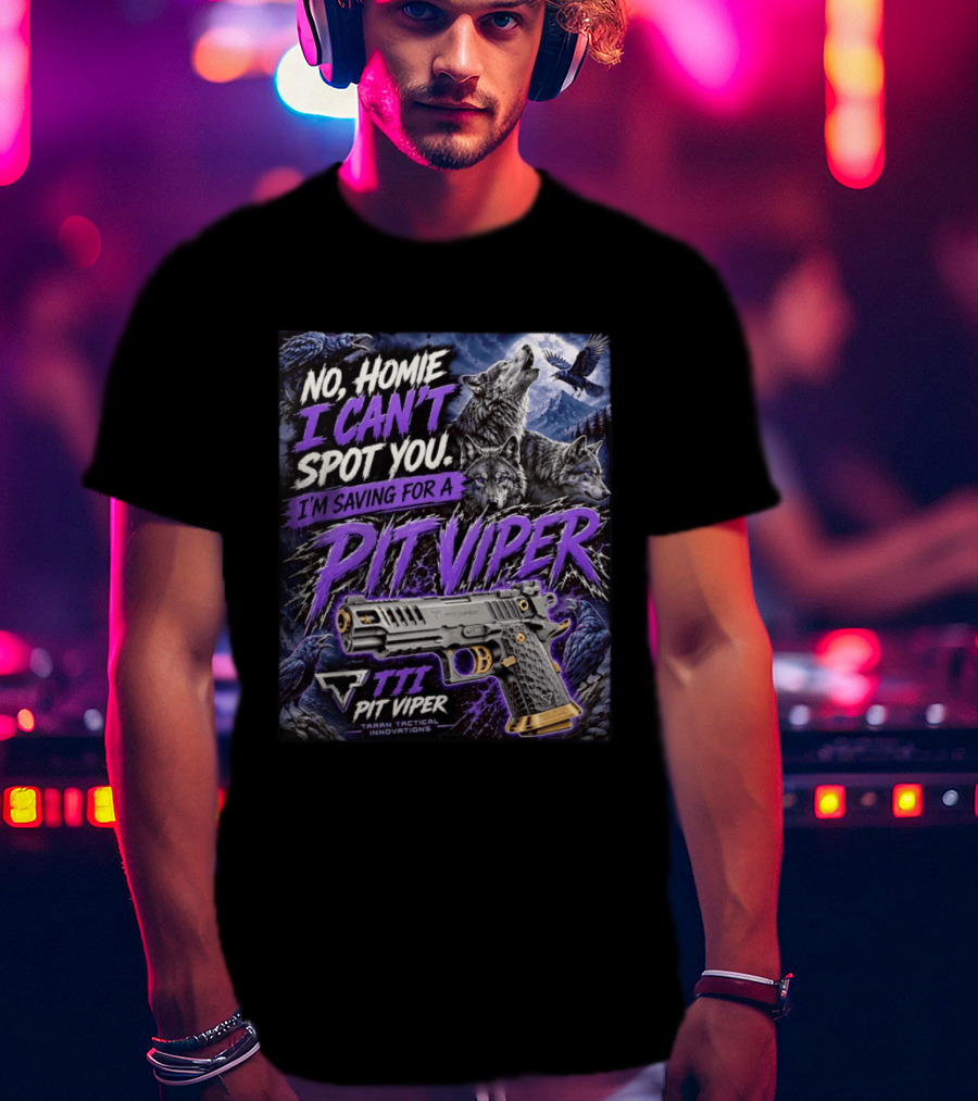 No Homie I Can't Spot You I'm Saving For A Pit Viper Wolf TTI Tactical Innovations T-Shirt