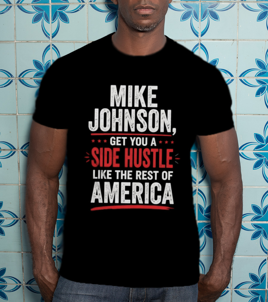 Mike Johnson Get You A Side Hustle Like The Rest Of America T-Shirt
