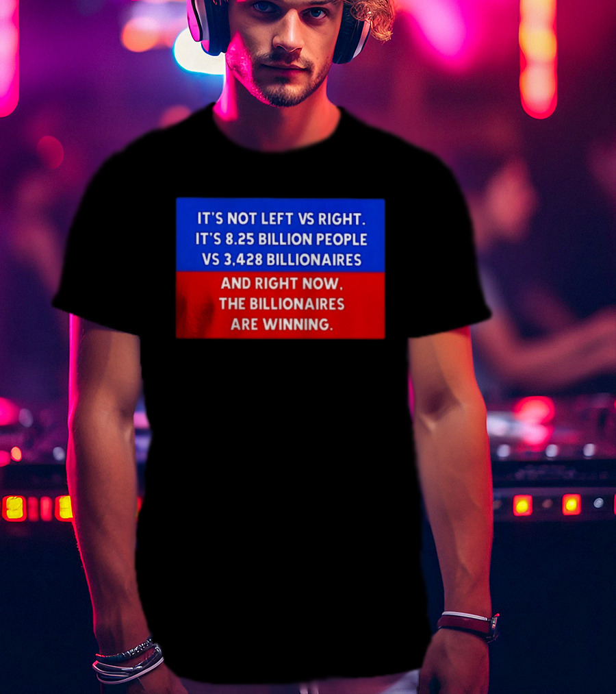 It's Not Left Vs Right 8.25 Billion People Vs 3,428 Billionaires Are Winning T-Shirt