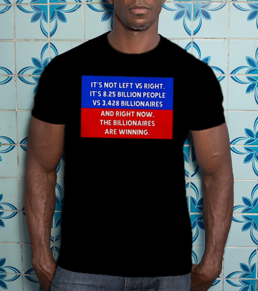 It's Not Left Vs Right 8.25 Billion People Vs 3,428 Billionaires Are Winning T-Shirt
