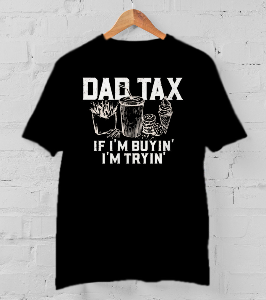 Dad Tax If I'm Buyin' I'm Tryin' Funny Food Humor T-Shirt