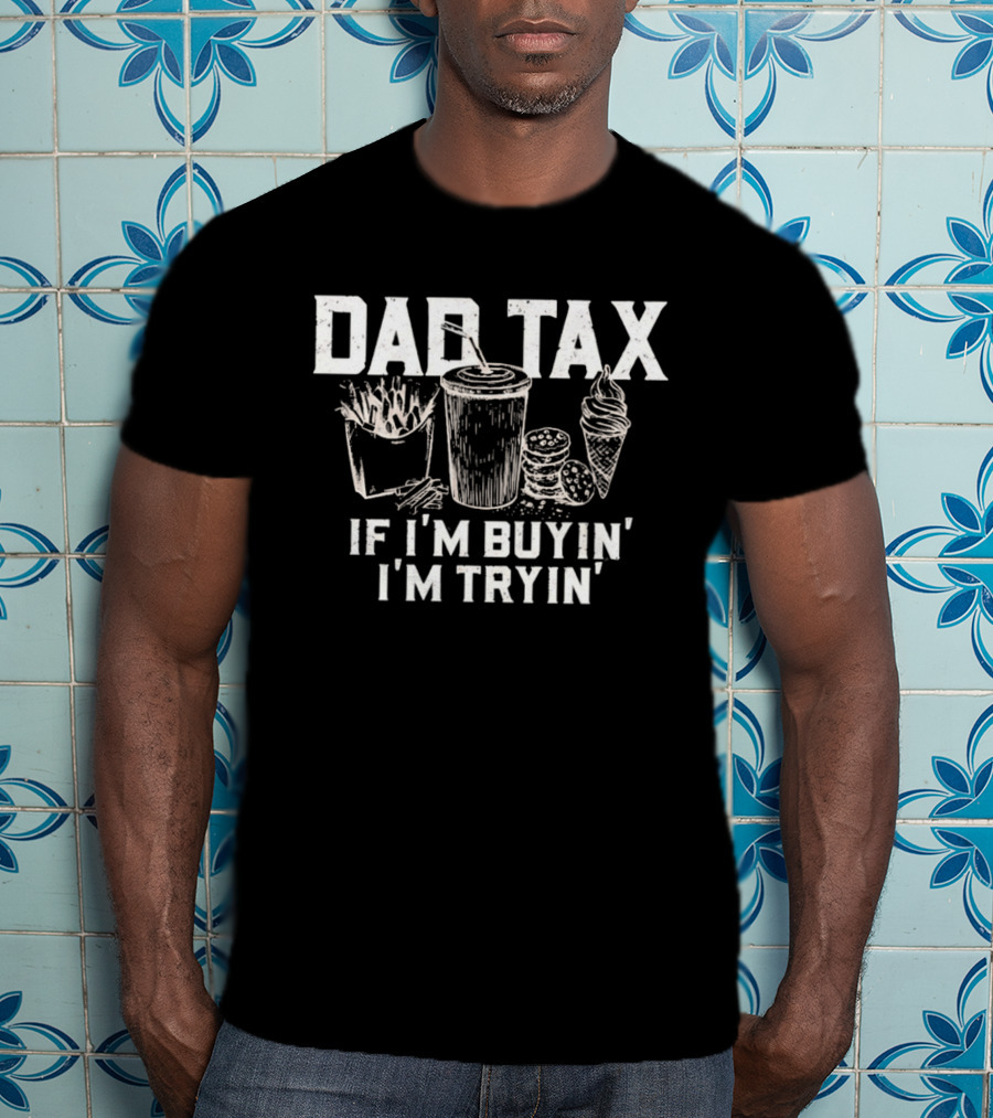 Dad Tax If I'm Buyin' I'm Tryin' Funny Food Humor T-Shirt