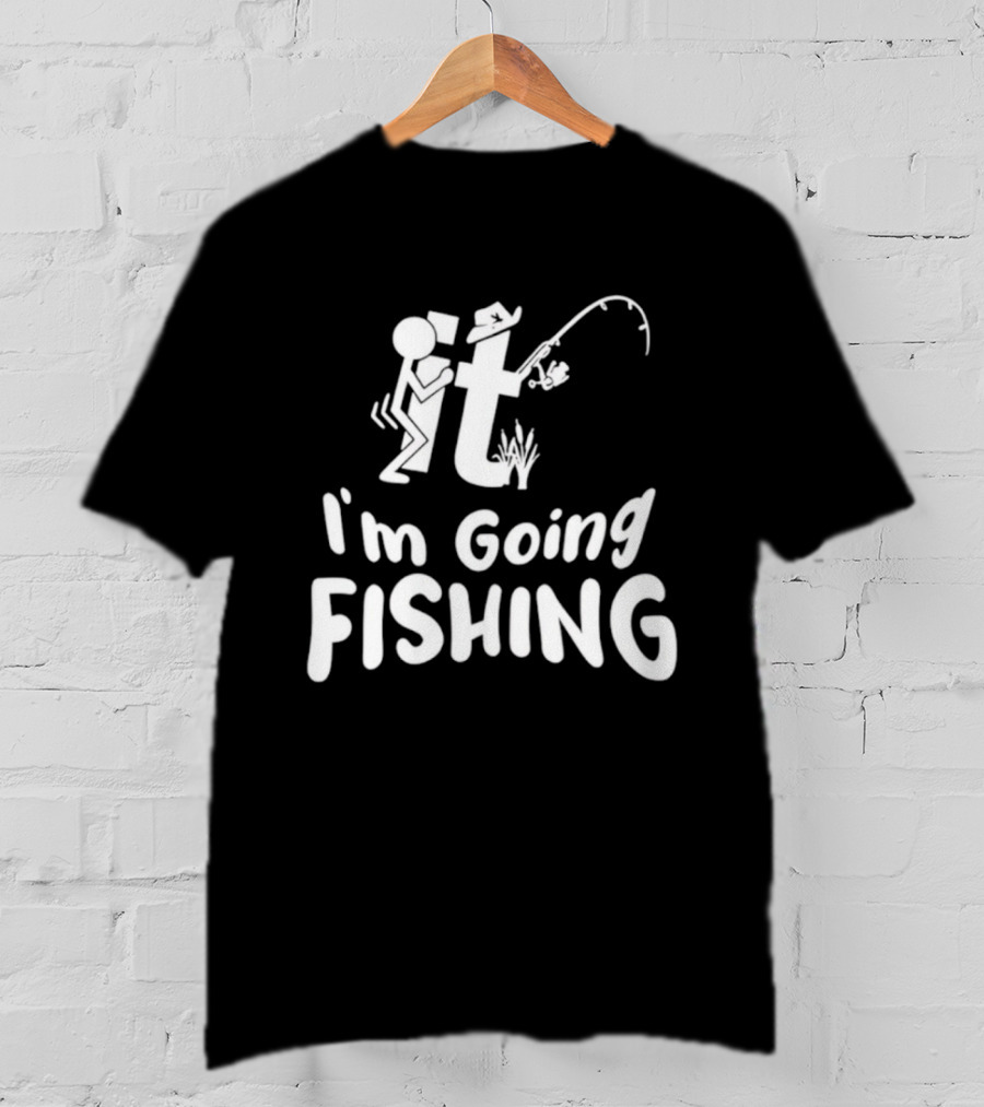I'm Going Fishing Adult Humor F It Fishing T-Shirt