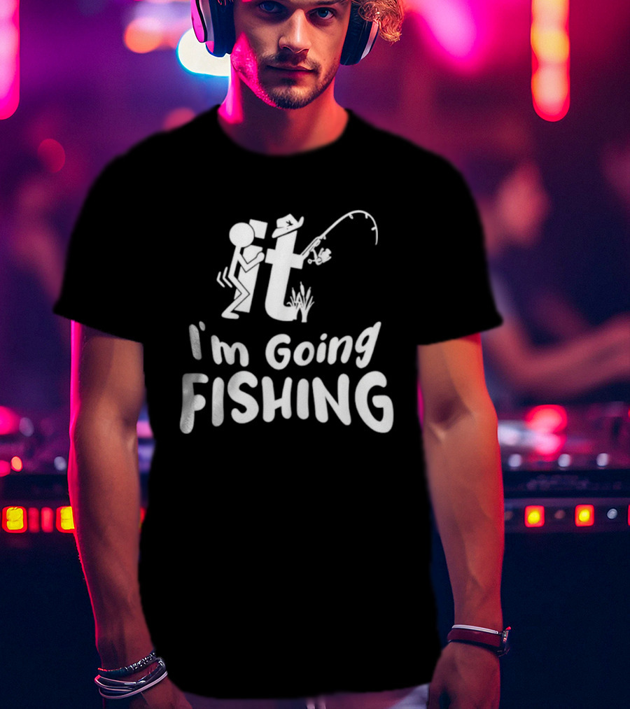I'm Going Fishing Adult Humor F It Fishing T-Shirt