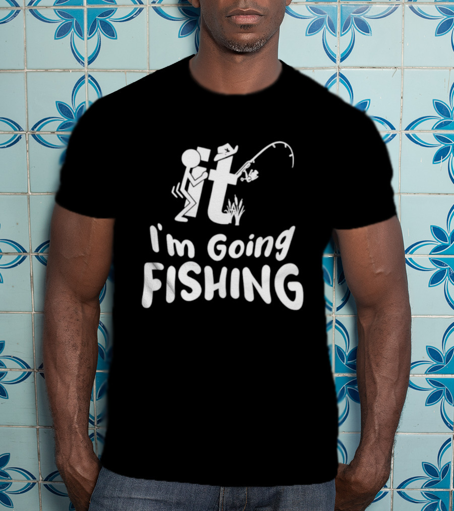 I'm Going Fishing Adult Humor F It Fishing T-Shirt
