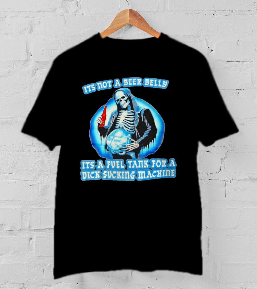 It's Not A Beer Belly Fuel Tank For A Dick Sucking Machine Grim Reaper Skeleton T-Shirt