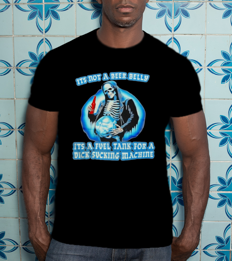 It's Not A Beer Belly Fuel Tank For A Dick Sucking Machine Grim Reaper Skeleton T-Shirt