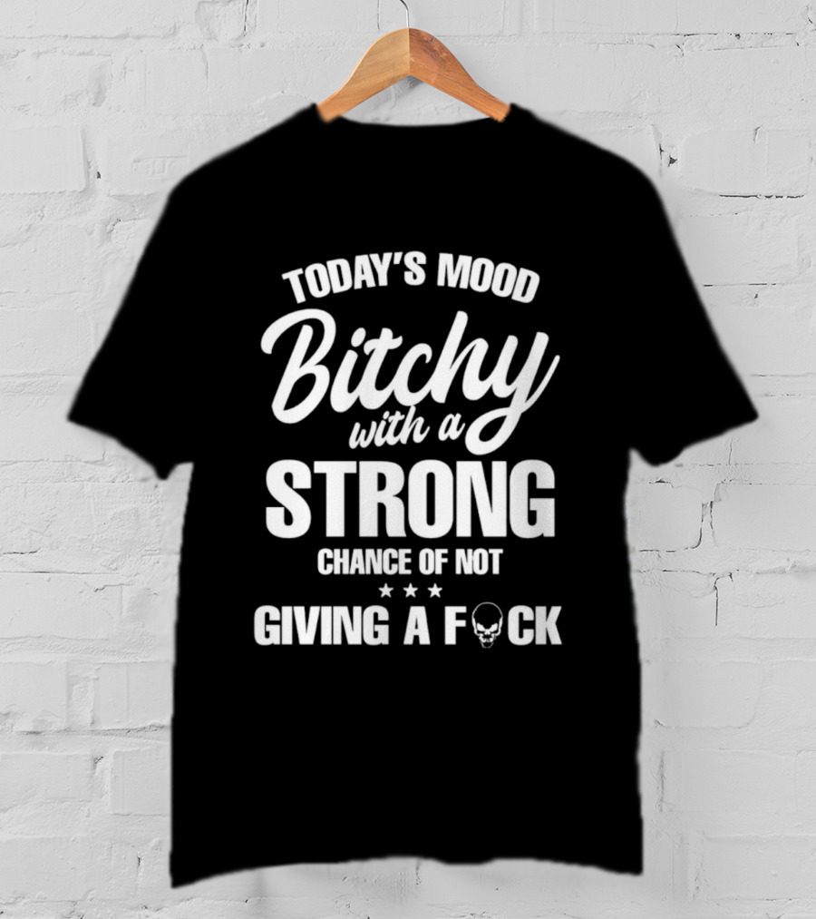 Today's Mood Bitchy With A Strong Chance Of Not Giving A F*** T-Shirt
