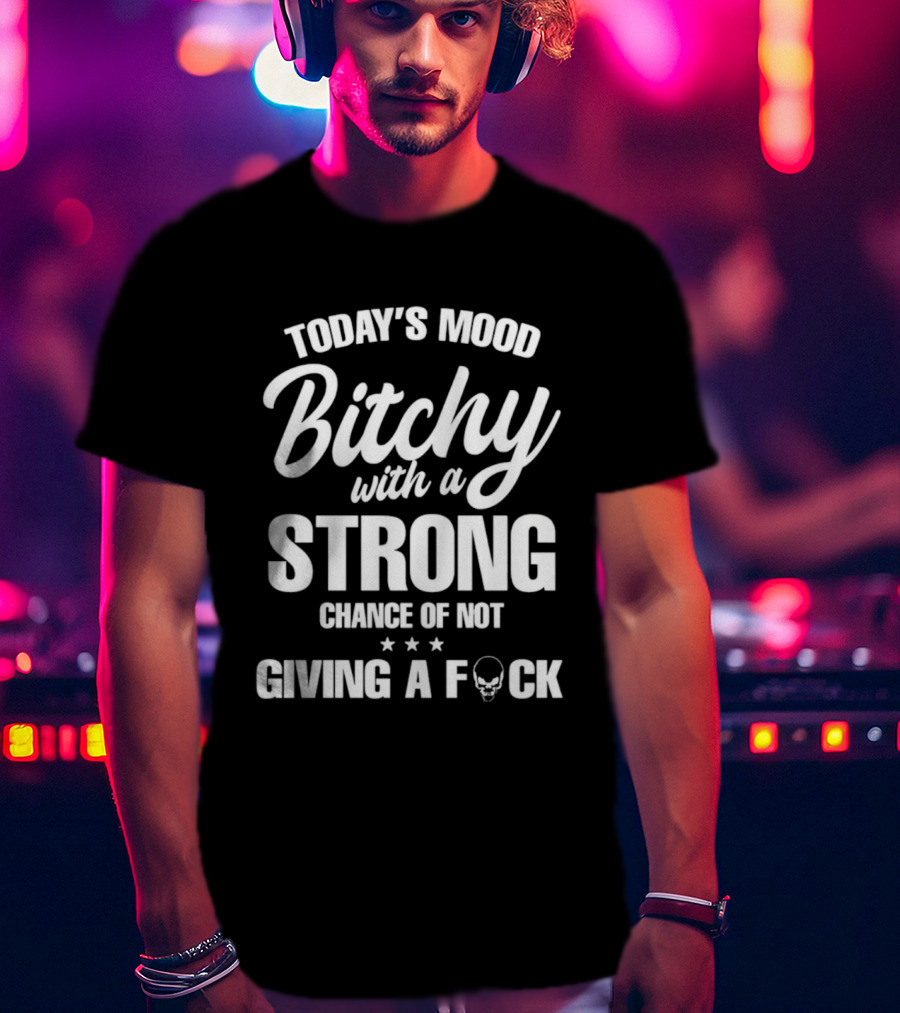 Today's Mood Bitchy With A Strong Chance Of Not Giving A F*** T-Shirt
