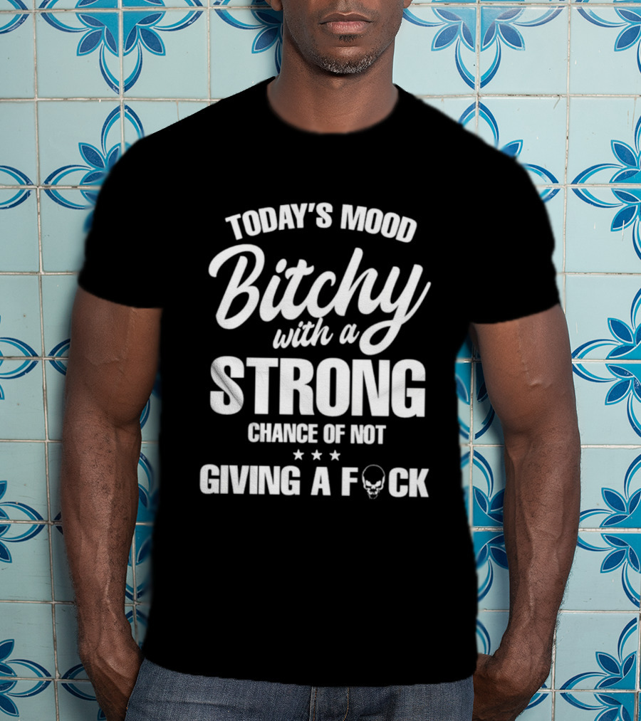 Today's Mood Bitchy With A Strong Chance Of Not Giving A F*** T-Shirt