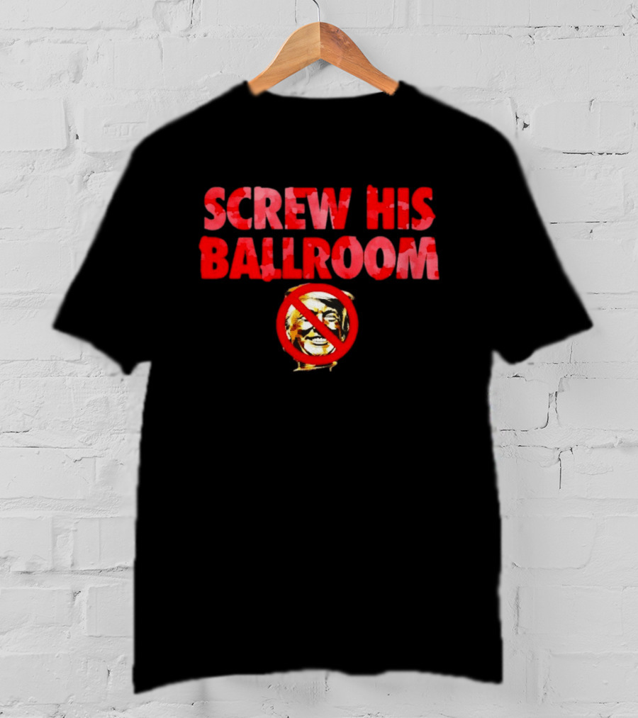 Screw His Ballroom Anti Trump T-Shirt
