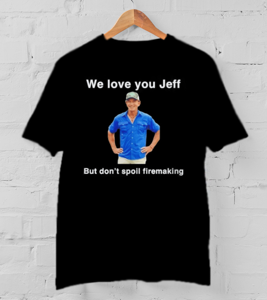 We Love You Jeff But Don't Spoil Firemaking Fan Favorite T-Shirt