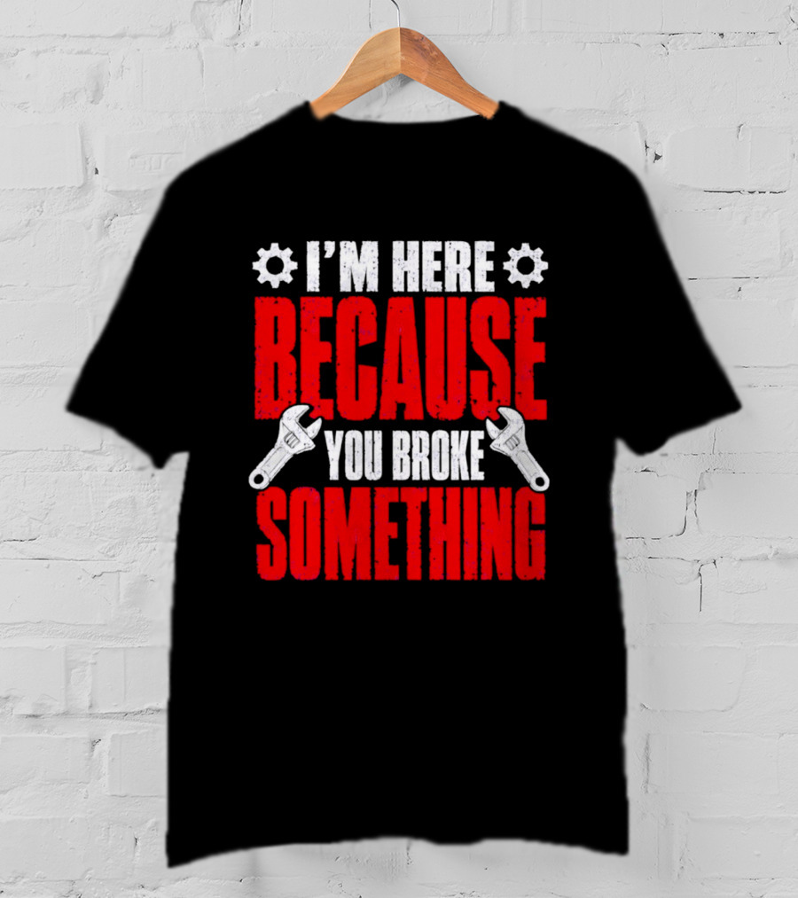 I'm Here Because You Broke Something Gears And Wrenches T-Shirt