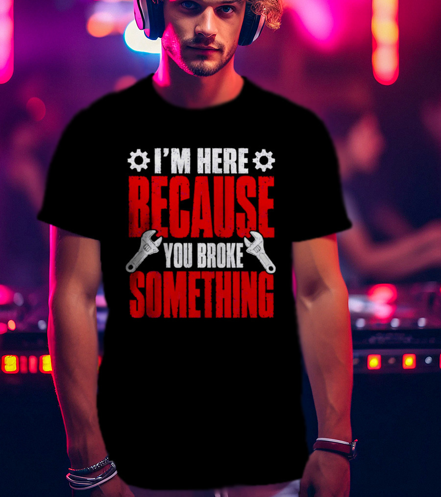 I'm Here Because You Broke Something Gears And Wrenches T-Shirt