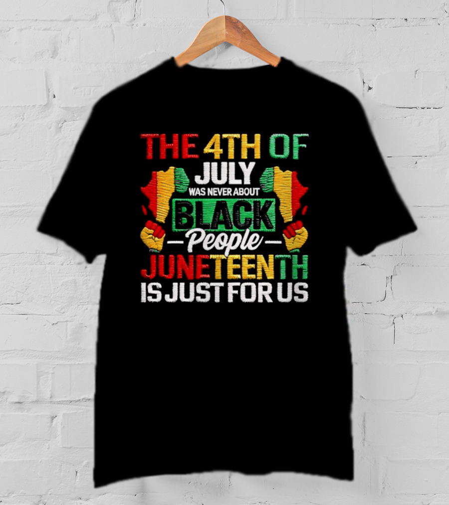 The 4th Of July Was Never About Black People Juneteenth Is Just For Us Text With African Map T-Shirt