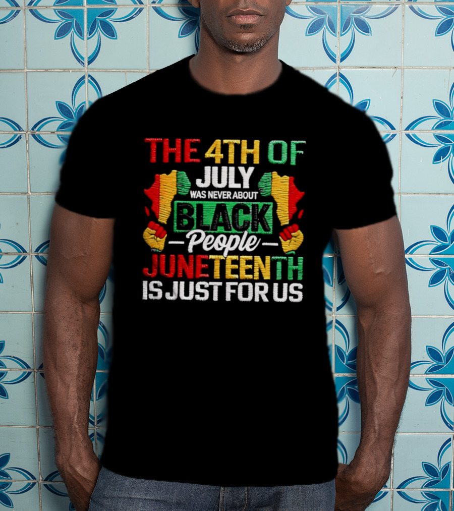 The 4th Of July Was Never About Black People Juneteenth Is Just For Us Text With African Map T-Shirt